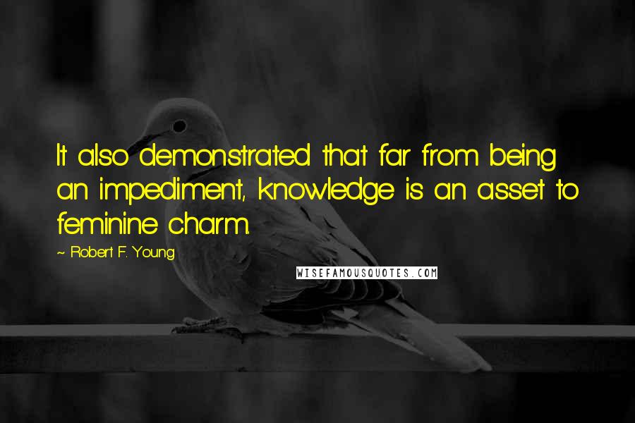 Robert F. Young Quotes: It also demonstrated that far from being an impediment, knowledge is an asset to feminine charm.