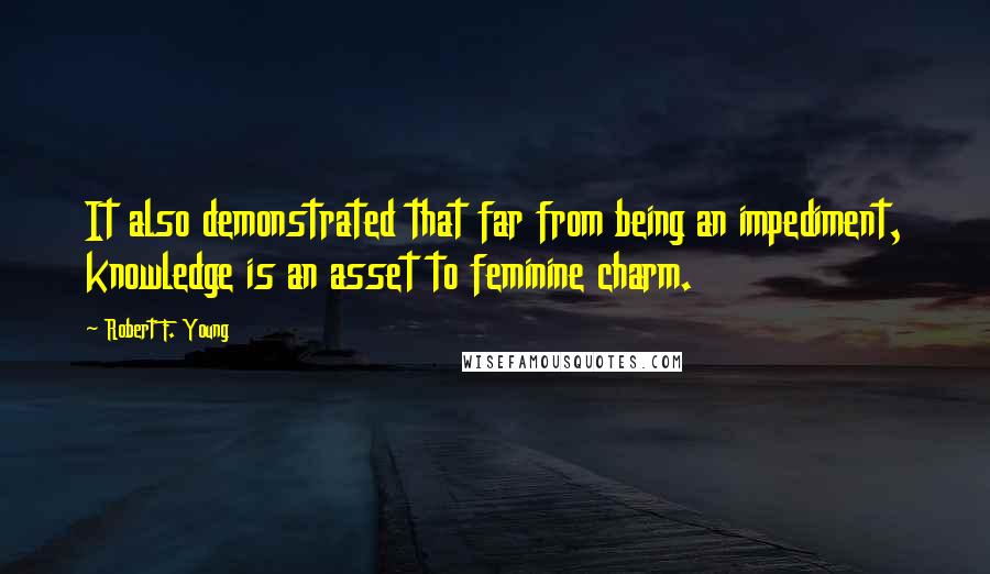 Robert F. Young Quotes: It also demonstrated that far from being an impediment, knowledge is an asset to feminine charm.