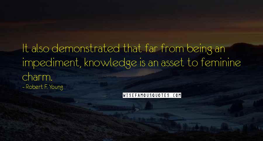 Robert F. Young Quotes: It also demonstrated that far from being an impediment, knowledge is an asset to feminine charm.