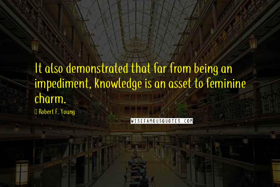 Robert F. Young Quotes: It also demonstrated that far from being an impediment, knowledge is an asset to feminine charm.