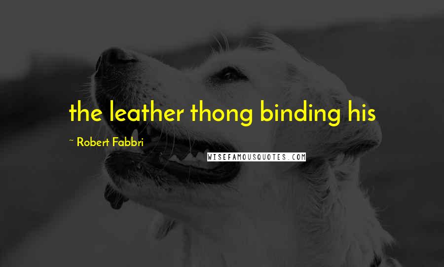 Robert Fabbri Quotes: the leather thong binding his