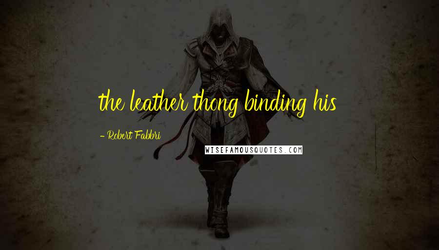 Robert Fabbri Quotes: the leather thong binding his