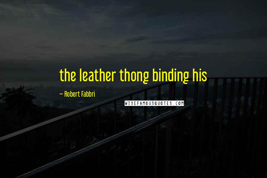 Robert Fabbri Quotes: the leather thong binding his