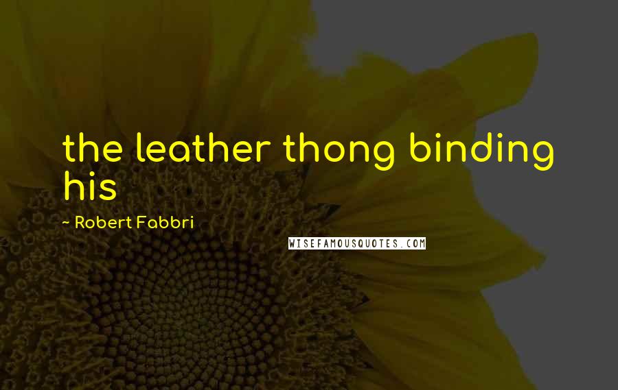 Robert Fabbri Quotes: the leather thong binding his