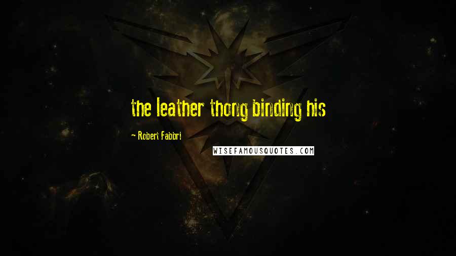 Robert Fabbri Quotes: the leather thong binding his