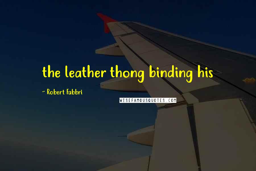 Robert Fabbri Quotes: the leather thong binding his