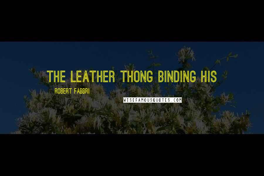 Robert Fabbri Quotes: the leather thong binding his