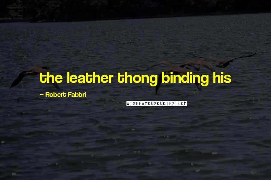 Robert Fabbri Quotes: the leather thong binding his