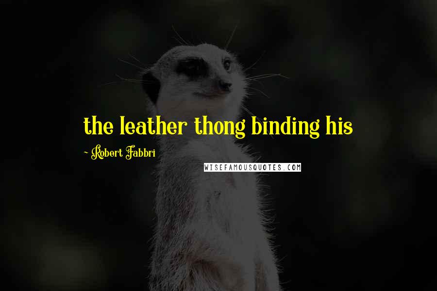 Robert Fabbri Quotes: the leather thong binding his