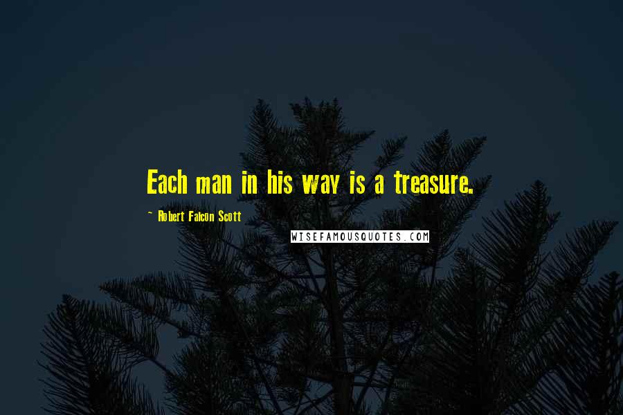 Robert Falcon Scott Quotes: Each man in his way is a treasure.