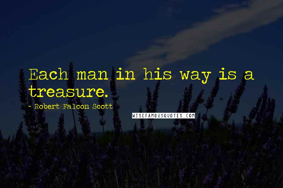 Robert Falcon Scott Quotes: Each man in his way is a treasure.