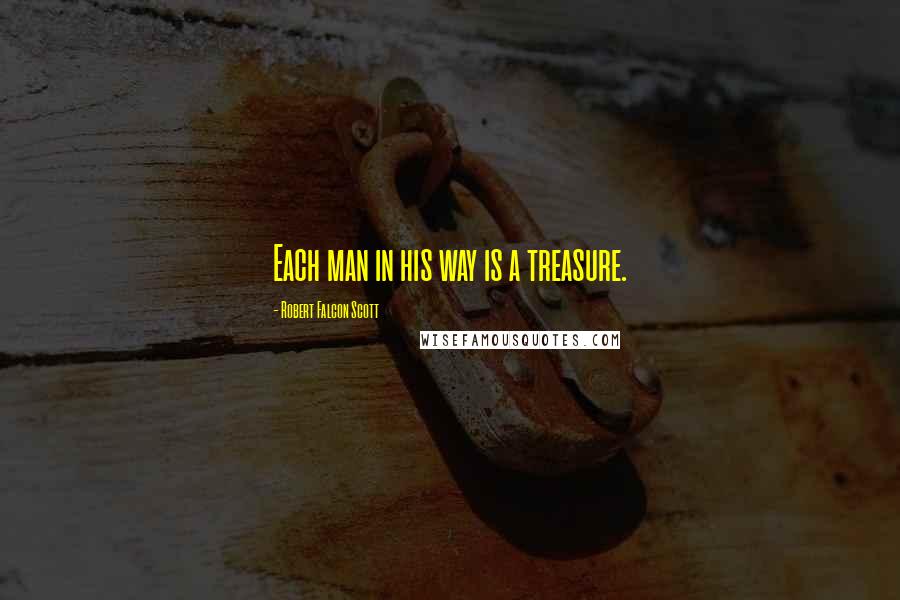 Robert Falcon Scott Quotes: Each man in his way is a treasure.