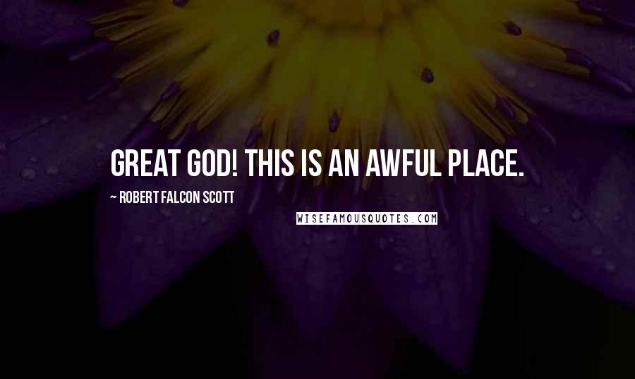 Robert Falcon Scott Quotes: Great God! This is an awful place.