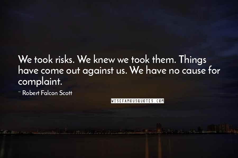 Robert Falcon Scott Quotes: We took risks. We knew we took them. Things have come out against us. We have no cause for complaint.