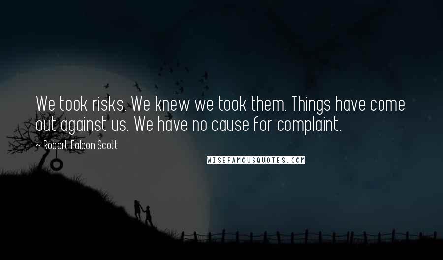 Robert Falcon Scott Quotes: We took risks. We knew we took them. Things have come out against us. We have no cause for complaint.