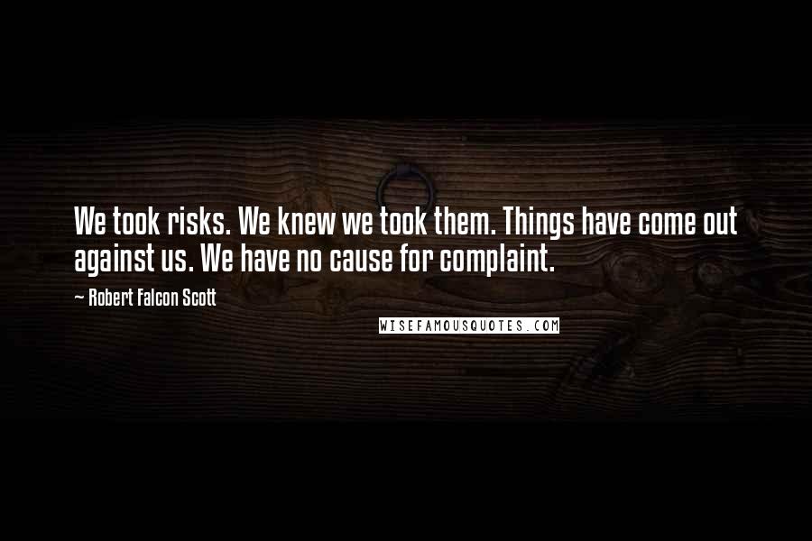 Robert Falcon Scott Quotes: We took risks. We knew we took them. Things have come out against us. We have no cause for complaint.