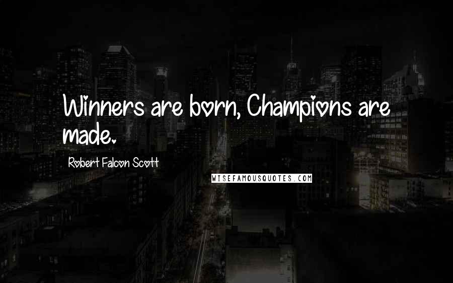 Robert Falcon Scott Quotes: Winners are born, Champions are made.