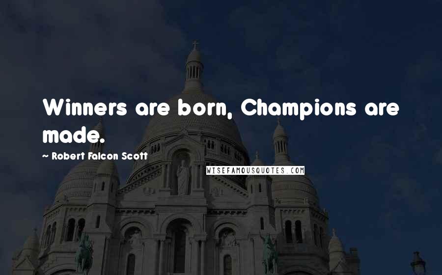 Robert Falcon Scott Quotes: Winners are born, Champions are made.