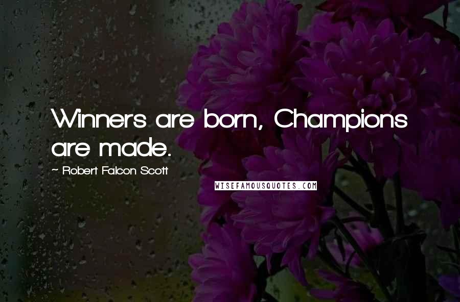 Robert Falcon Scott Quotes: Winners are born, Champions are made.