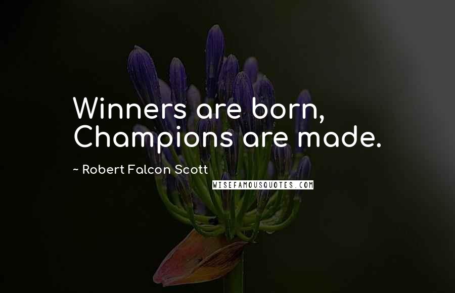 Robert Falcon Scott Quotes: Winners are born, Champions are made.