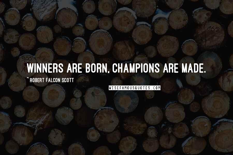 Robert Falcon Scott Quotes: Winners are born, Champions are made.