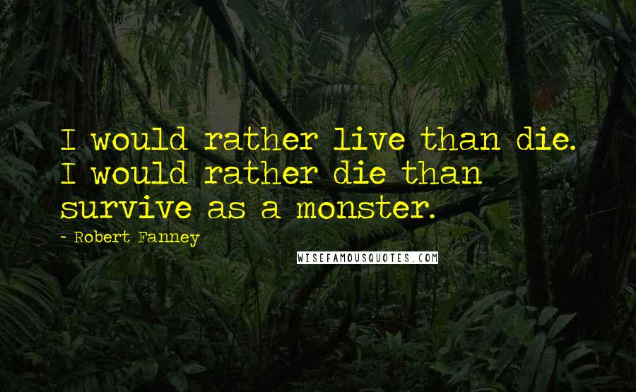 Robert Fanney Quotes: I would rather live than die. I would rather die than survive as a monster.