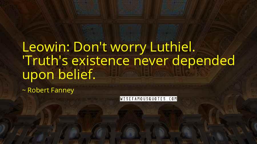 Robert Fanney Quotes: Leowin: Don't worry Luthiel. 'Truth's existence never depended upon belief.