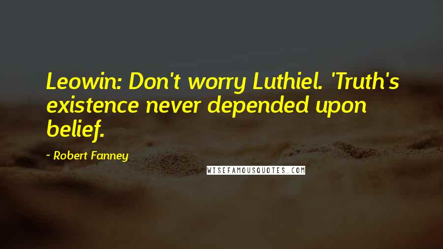 Robert Fanney Quotes: Leowin: Don't worry Luthiel. 'Truth's existence never depended upon belief.