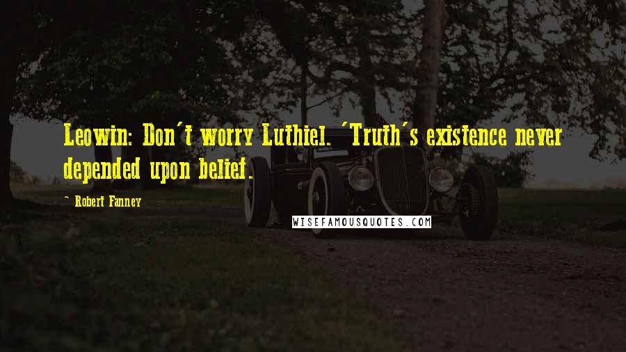 Robert Fanney Quotes: Leowin: Don't worry Luthiel. 'Truth's existence never depended upon belief.