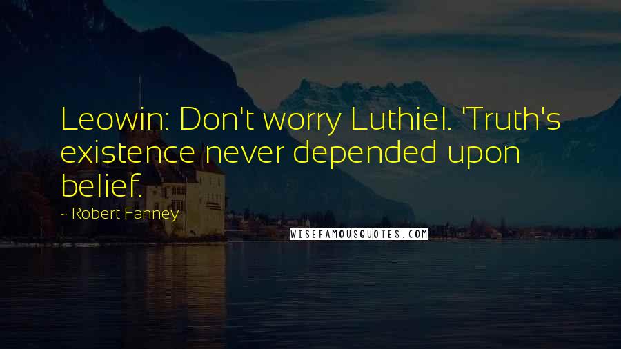 Robert Fanney Quotes: Leowin: Don't worry Luthiel. 'Truth's existence never depended upon belief.