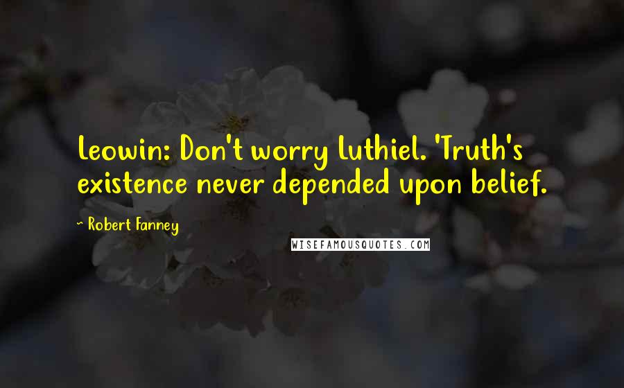 Robert Fanney Quotes: Leowin: Don't worry Luthiel. 'Truth's existence never depended upon belief.