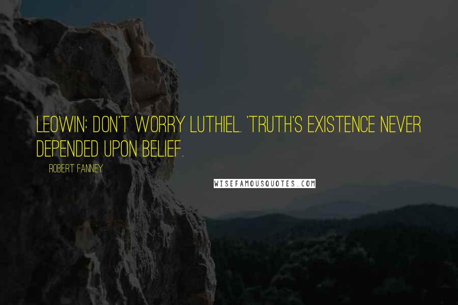 Robert Fanney Quotes: Leowin: Don't worry Luthiel. 'Truth's existence never depended upon belief.