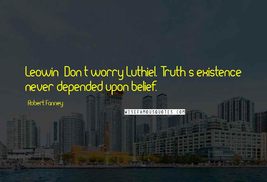 Robert Fanney Quotes: Leowin: Don't worry Luthiel. 'Truth's existence never depended upon belief.