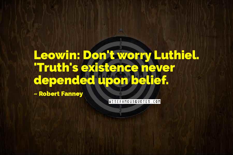 Robert Fanney Quotes: Leowin: Don't worry Luthiel. 'Truth's existence never depended upon belief.