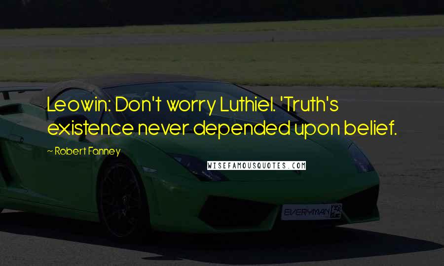 Robert Fanney Quotes: Leowin: Don't worry Luthiel. 'Truth's existence never depended upon belief.