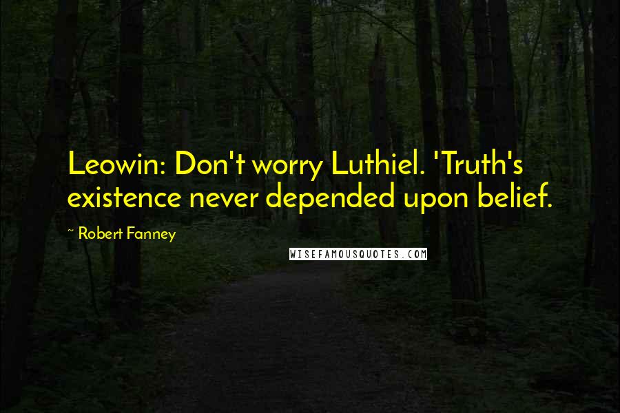 Robert Fanney Quotes: Leowin: Don't worry Luthiel. 'Truth's existence never depended upon belief.