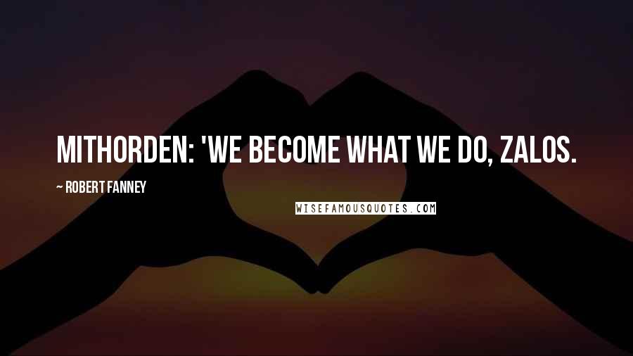 Robert Fanney Quotes: Mithorden: 'We become what we do, Zalos.