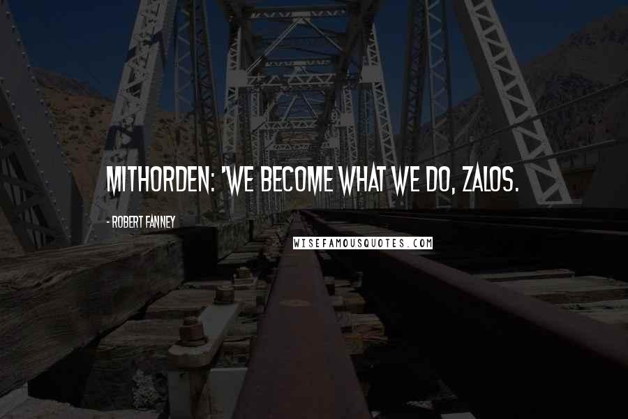 Robert Fanney Quotes: Mithorden: 'We become what we do, Zalos.