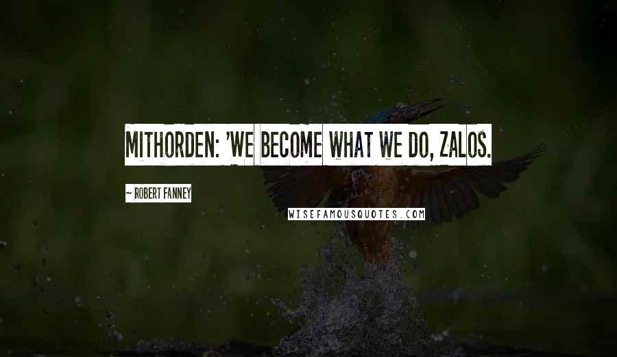 Robert Fanney Quotes: Mithorden: 'We become what we do, Zalos.