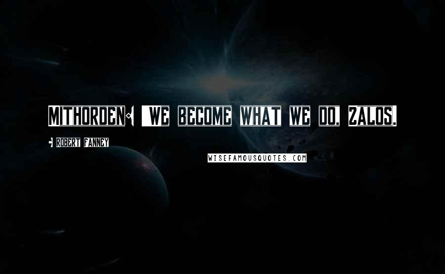 Robert Fanney Quotes: Mithorden: 'We become what we do, Zalos.