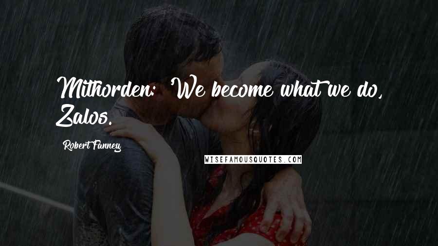 Robert Fanney Quotes: Mithorden: 'We become what we do, Zalos.