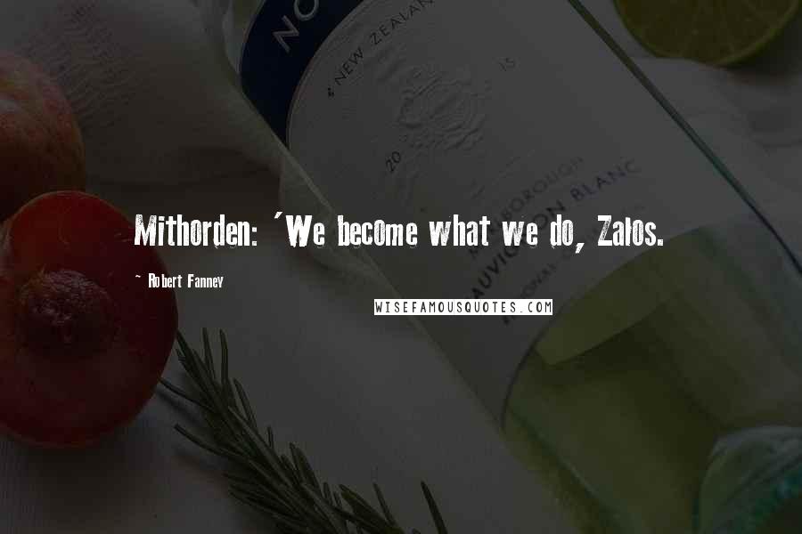 Robert Fanney Quotes: Mithorden: 'We become what we do, Zalos.
