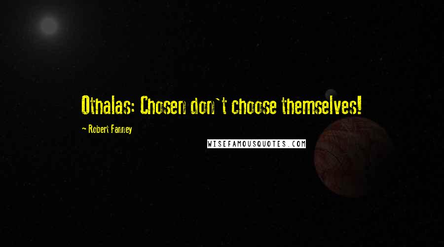 Robert Fanney Quotes: Othalas: Chosen don't choose themselves!