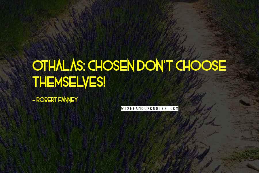 Robert Fanney Quotes: Othalas: Chosen don't choose themselves!