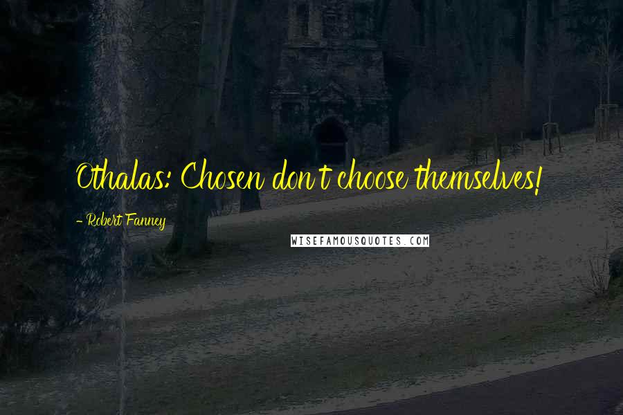 Robert Fanney Quotes: Othalas: Chosen don't choose themselves!