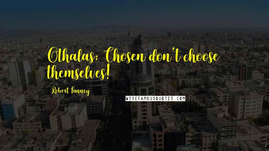 Robert Fanney Quotes: Othalas: Chosen don't choose themselves!