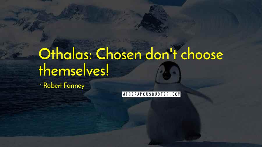 Robert Fanney Quotes: Othalas: Chosen don't choose themselves!