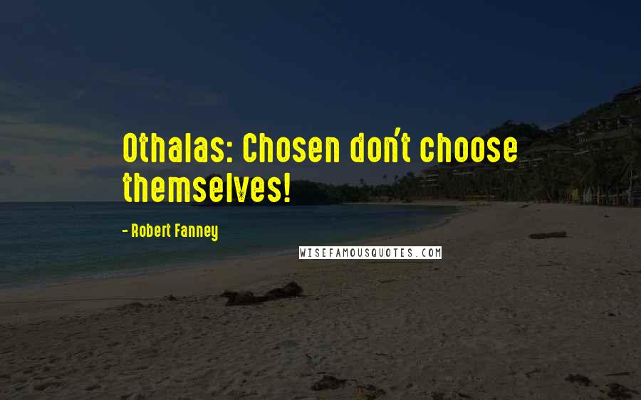 Robert Fanney Quotes: Othalas: Chosen don't choose themselves!
