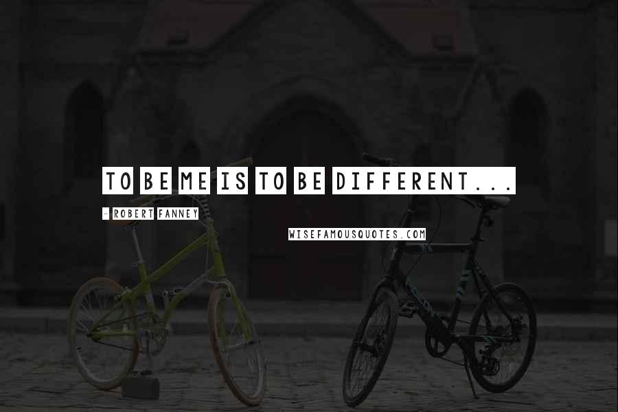 Robert Fanney Quotes: To be me is to be different...