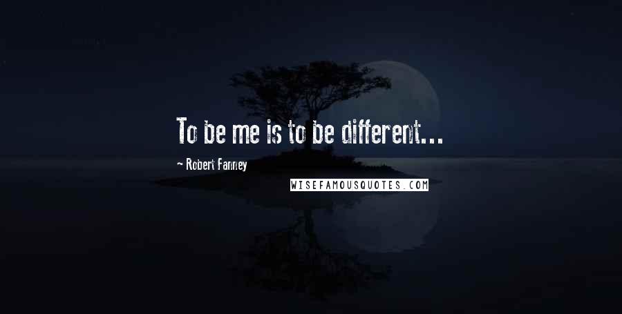 Robert Fanney Quotes: To be me is to be different...